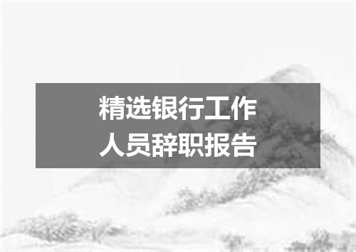 精选银行工作人员辞职报告