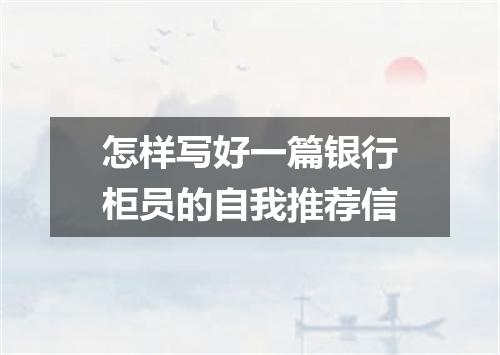 怎样写好一篇银行柜员的自我推荐信