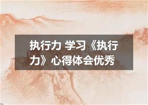 执行力 学习《执行力》心得体会优秀