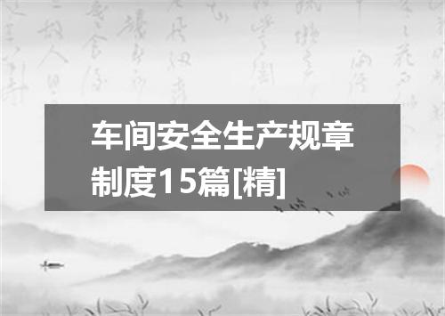 车间安全生产规章制度15篇[精]