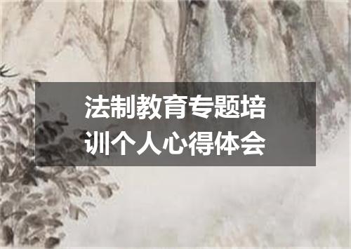 法制教育专题培训个人心得体会