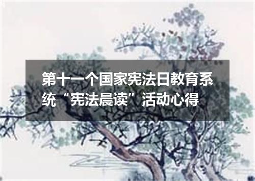 第十一个国家宪法日教育系统“宪法晨读”活动心得