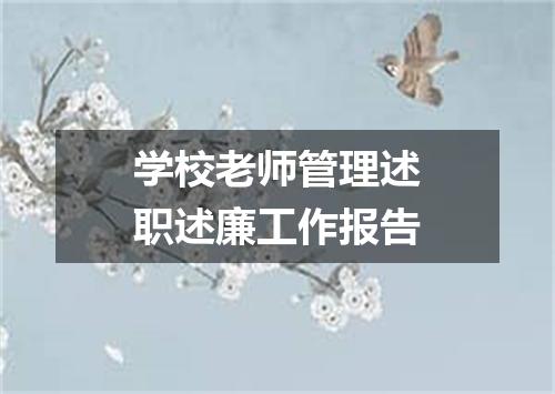 学校老师管理述职述廉工作报告