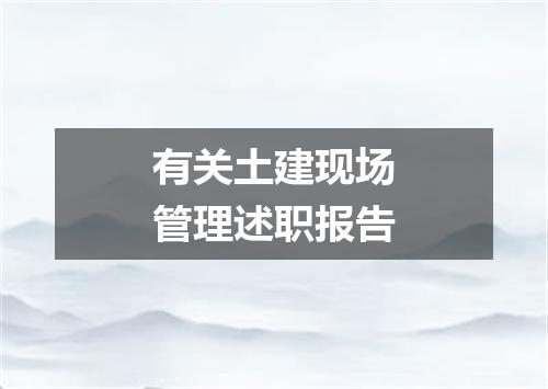 有关土建现场管理述职报告