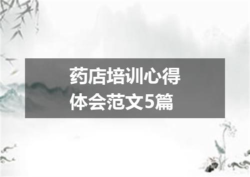 药店培训心得体会范文5篇