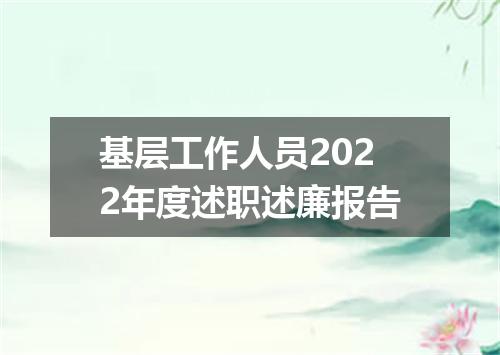 基层工作人员2022年度述职述廉报告