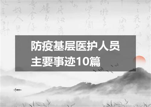 防疫基层医护人员主要事迹10篇