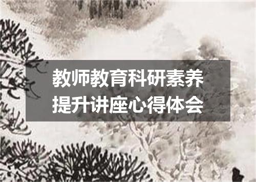 教师教育科研素养提升讲座心得体会