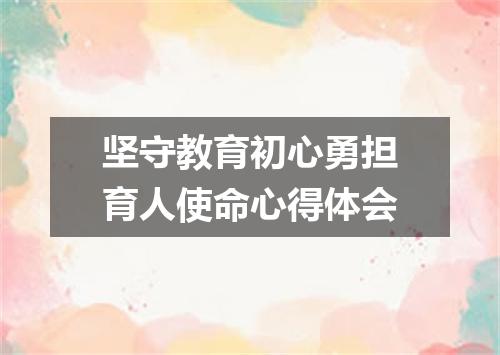 坚守教育初心勇担育人使命心得体会