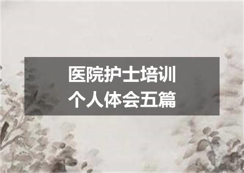医院护士培训个人体会五篇