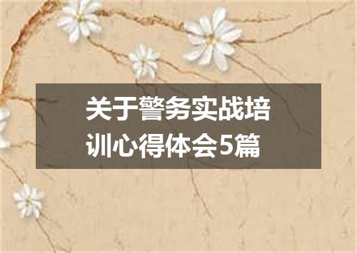 关于警务实战培训心得体会5篇