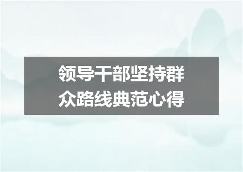 领导干部坚持群众路线典范心得