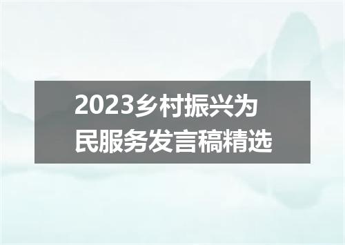 2023乡村振兴为民服务发言稿精选