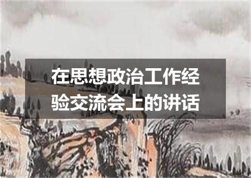 在思想政治工作经验交流会上的讲话