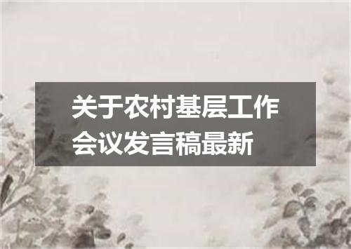 关于农村基层工作会议发言稿最新