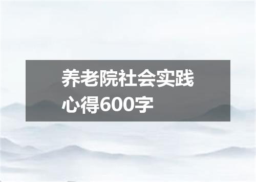 养老院社会实践心得600字