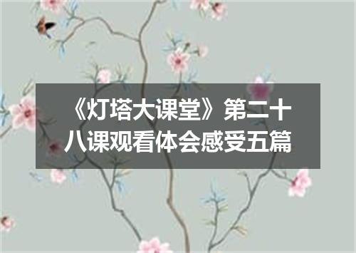 《灯塔大课堂》第二十八课观看体会感受五篇