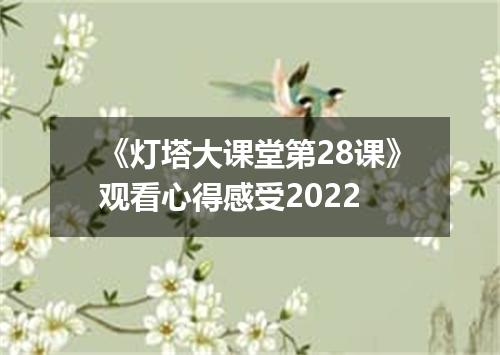 《灯塔大课堂第28课》观看心得感受2022