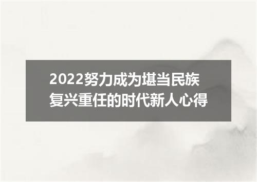 2022努力成为堪当民族复兴重任的时代新人心得
