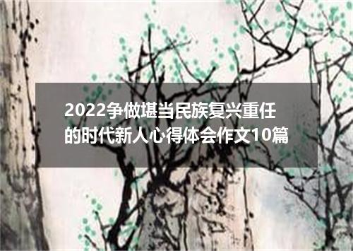 2022争做堪当民族复兴重任的时代新人心得体会作文10篇