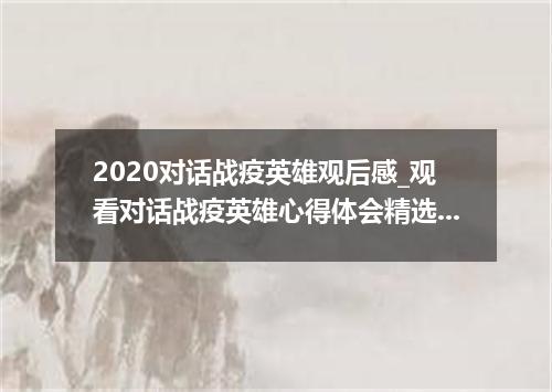 2020对话战疫英雄观后感_观看对话战疫英雄心得体会精选5篇