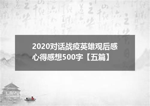2020对话战疫英雄观后感心得感想500字【五篇】