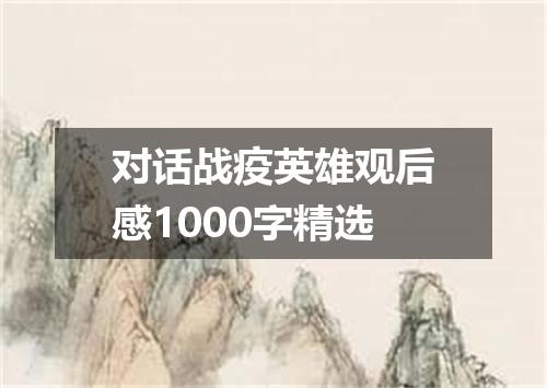 对话战疫英雄观后感1000字精选