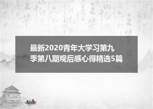 最新2020青年大学习第九季第八期观后感心得精选5篇