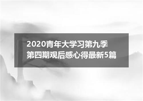 2020青年大学习第九季第四期观后感心得最新5篇
