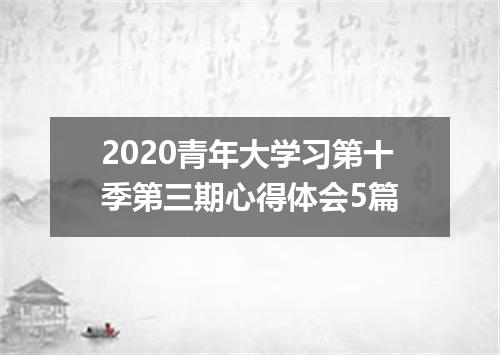 2020青年大学习第十季第三期心得体会5篇