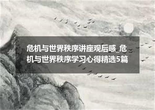 危机与世界秩序讲座观后感_危机与世界秩序学习心得精选5篇