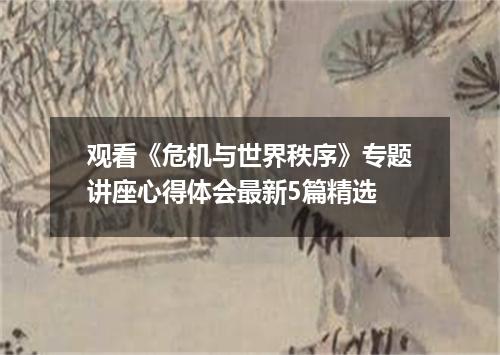 观看《危机与世界秩序》专题讲座心得体会最新5篇精选