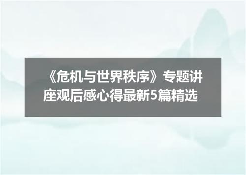 《危机与世界秩序》专题讲座观后感心得最新5篇精选