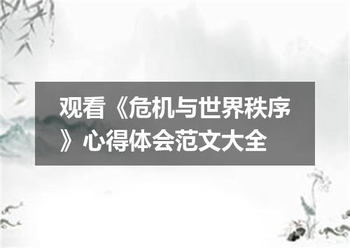 观看《危机与世界秩序》心得体会范文大全