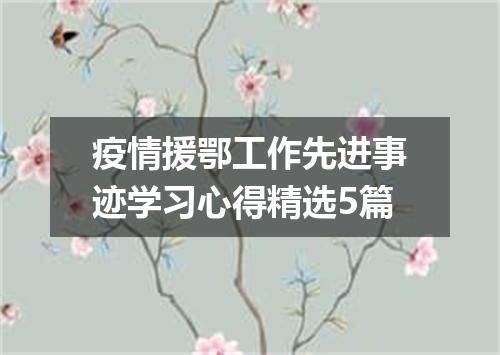 疫情援鄂工作先进事迹学习心得精选5篇