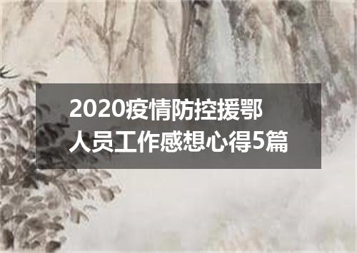 2020疫情防控援鄂人员工作感想心得5篇