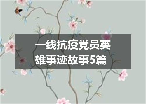 一线抗疫党员英雄事迹故事5篇