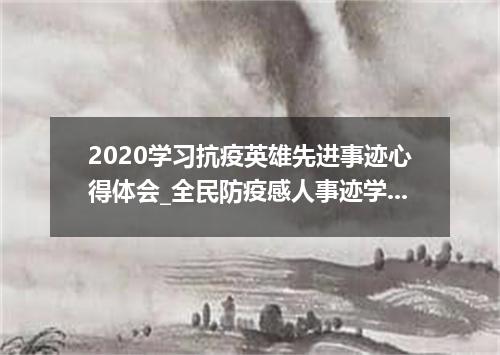 2020学习抗疫英雄先进事迹心得体会_全民防疫感人事迹学习心得精选5篇