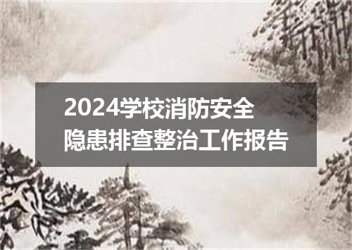 2024学校消防安全隐患排查整治工作报告