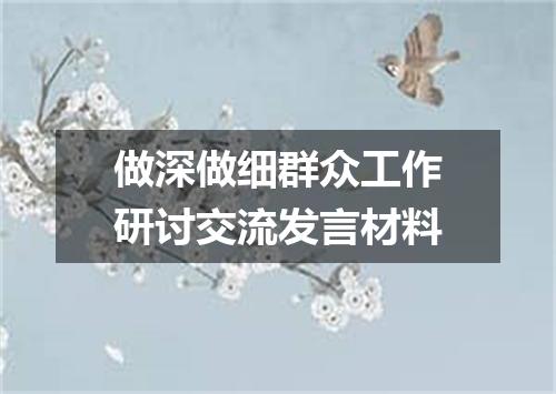 做深做细群众工作研讨交流发言材料