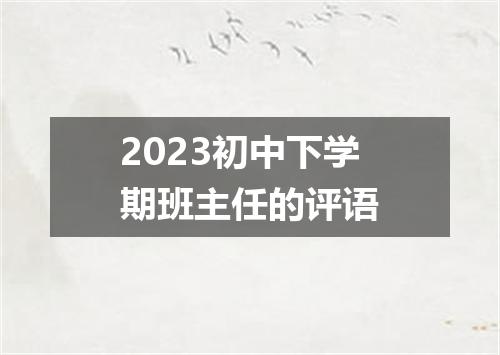 2023初中下学期班主任的评语
