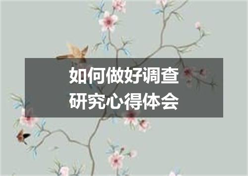 如何做好调查研究心得体会