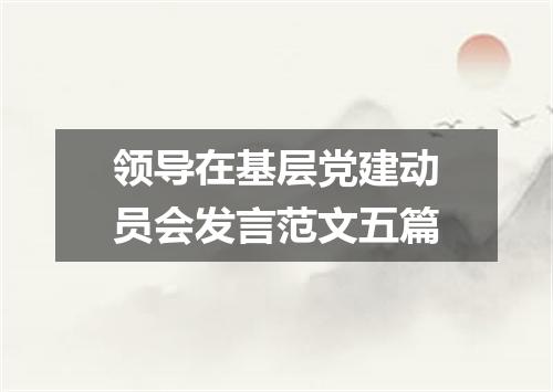 领导在基层党建动员会发言范文五篇