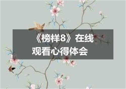 《榜样8》在线观看心得体会