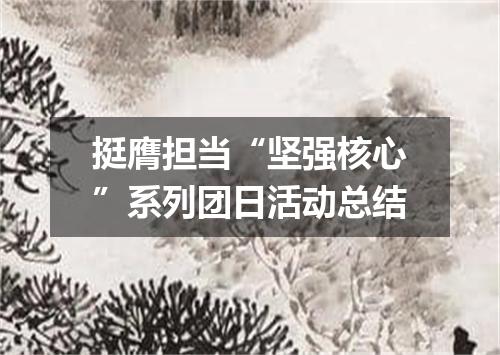 挺膺担当“坚强核心”系列团日活动总结