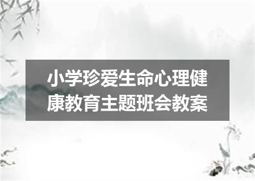 小学珍爱生命心理健康教育主题班会教案