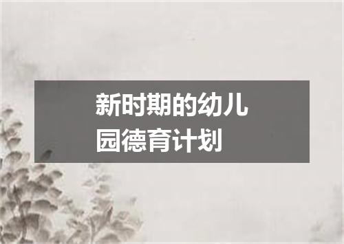 新时期的幼儿园德育计划