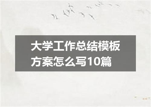 大学工作总结模板方案怎么写10篇
