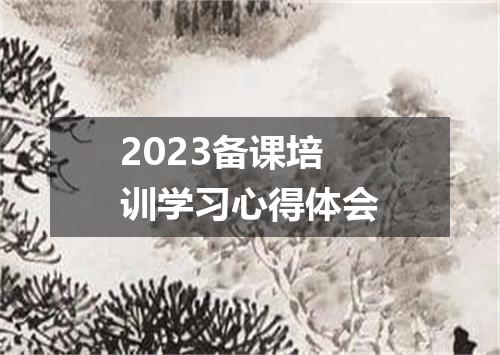 2023备课培训学习心得体会