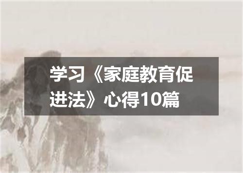 学习《家庭教育促进法》心得10篇